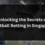 Unlocking the Secrets of Football Betting in Singapore